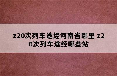 z20次列车途经河南省哪里 z20次列车途经哪些站